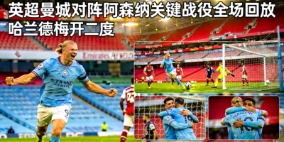 英超曼城对阵阿森纳关键战役全场回放 - 哈兰德梅开二度